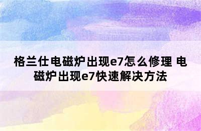 格兰仕电磁炉出现e7怎么修理 电磁炉出现e7快速解决方法